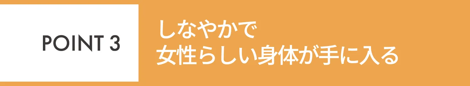 POINT3 しなやかで女性らしい身体が手に入る